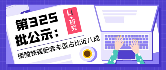 Li+研究丨第325批公示：磷酸鐵鋰配套車(chē)型占比近八成
